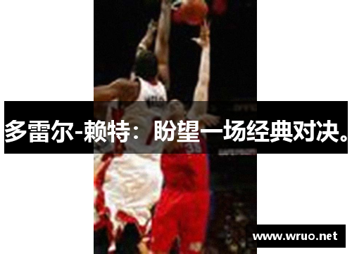 多雷尔-赖特：盼望一场经典对决。