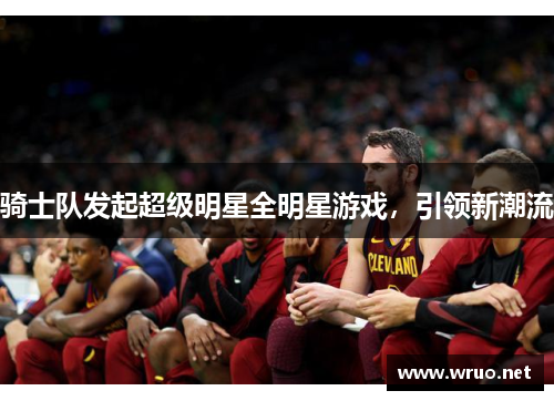 骑士队发起超级明星全明星游戏，引领新潮流