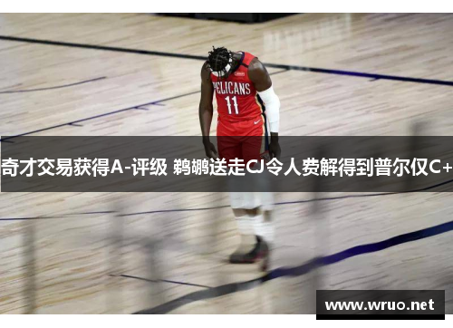 奇才交易获得A-评级 鹈鹕送走CJ令人费解得到普尔仅C+