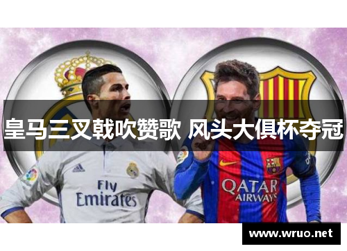 皇马三叉戟吹赞歌 风头大俱杯夺冠
