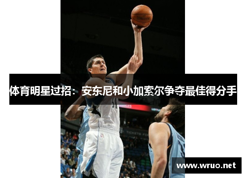 体育明星过招：安东尼和小加索尔争夺最佳得分手