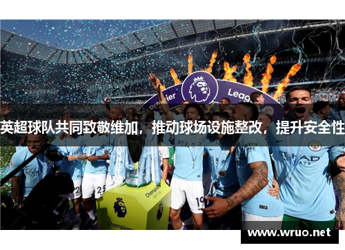 英超球队共同致敬维加，推动球场设施整改，提升安全性