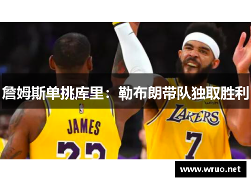 詹姆斯单挑库里：勒布朗带队独取胜利