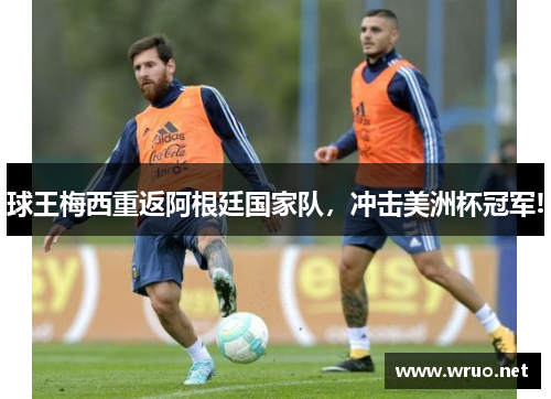 球王梅西重返阿根廷国家队，冲击美洲杯冠军!